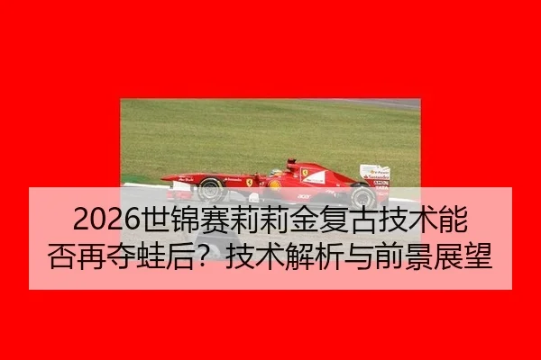 2026世锦赛莉莉金复古技术能否再夺蛙后？技术解析与前景展望
