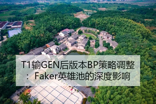 T1输GEN后版本BP策略调整：Faker英雄池的深度影响